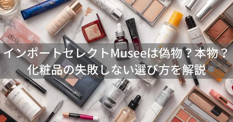 このimport select Musee（インポートセレクトミュゼ）は偽物？本物？化粧品の失敗しない選び方を解説