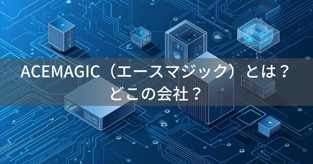 ACEMAGIC(エースマジック)とは?怪しい?どこの会社?中国・深圳市の企業がミニPCで高コスパを実現