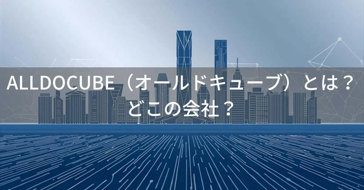 ALLDOCUBE(オールドキューブ)はどこの国?中国・深圳の高コスパタブレットメーカーの企業情報と信頼性