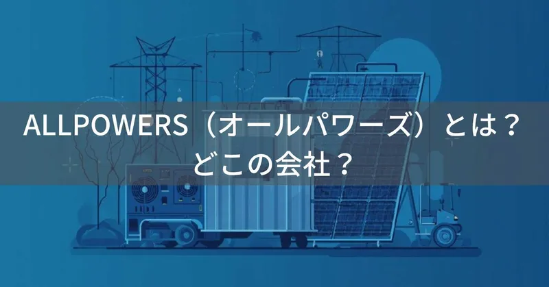 ALLPOWERS（オールパワーズ）とは？怪しい？どこの会社？中国広州市の企業がポータブル電源とソーラーパネルを展開