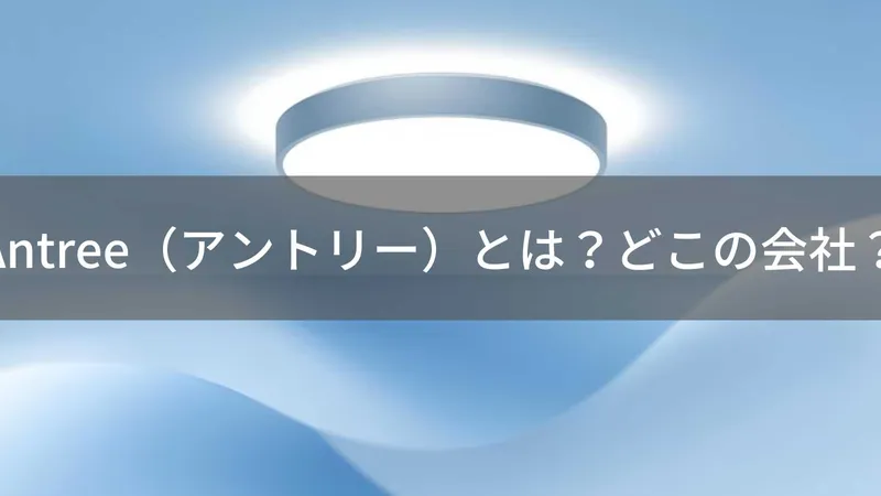 Antree(アントリー)とは?怪しい?どこの会社?中国の企業が製造するLEDシーリングライト