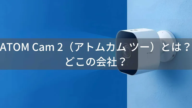 ATOM Cam 2(アトムカム ツー)とは?怪しい?どこの会社?日本・東京の企業がスマート監視カメラを展開