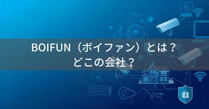 BOIFUN（ボイファン）とは？怪しい？どこの会社？中国深センの企業が防犯カメラ・ベビーモニターを製造