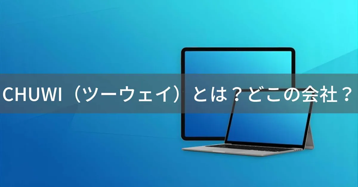 CHUWI(ツーウェイ)とは?怪しい?どこの会社?中国深圳市の企業がノートPC・タブレットを製造