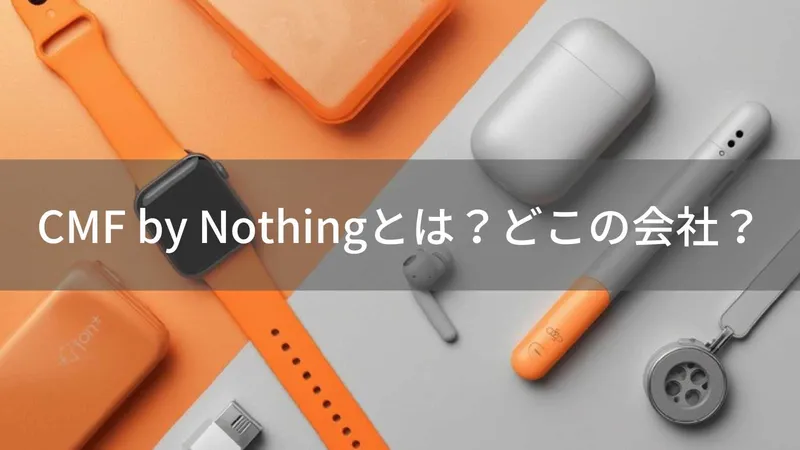 CMF by Nothing(CMFバイナッシング)とは?怪しい?どこの会社?イギリス発のコスパ重視ガジェットブランド