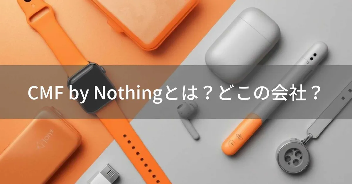 CMF by Nothing(CMFバイナッシング)とは?怪しい?どこの会社?イギリス発のコスパ重視ガジェットブランド