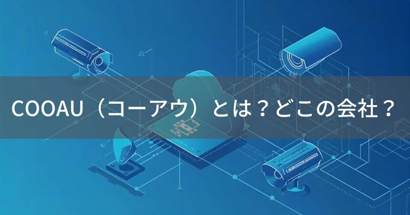 COOAU（コーアウ）とは？怪しい？どこの会社？中国・深圳市の企業が防犯カメラを展開
