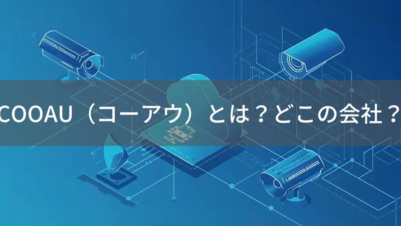 COOAU(コーアウ)とは?怪しい?どこの会社?中国・深圳市の企業が防犯カメラを展開