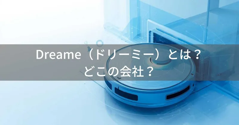 Dreame（ドリーミー）とは？怪しい？どこの会社？中国発の急成長ロボット掃除機メーカー