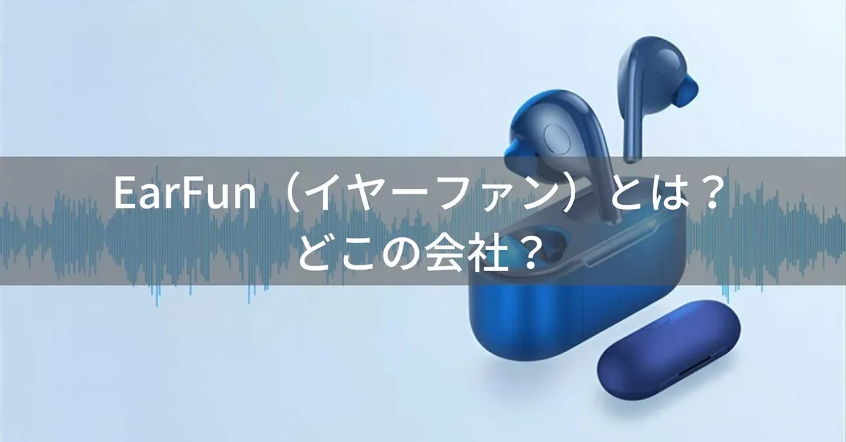 EarFun(イヤーファン)はどこの国?中国深圳の企業がコスパ重視オーディオを展開