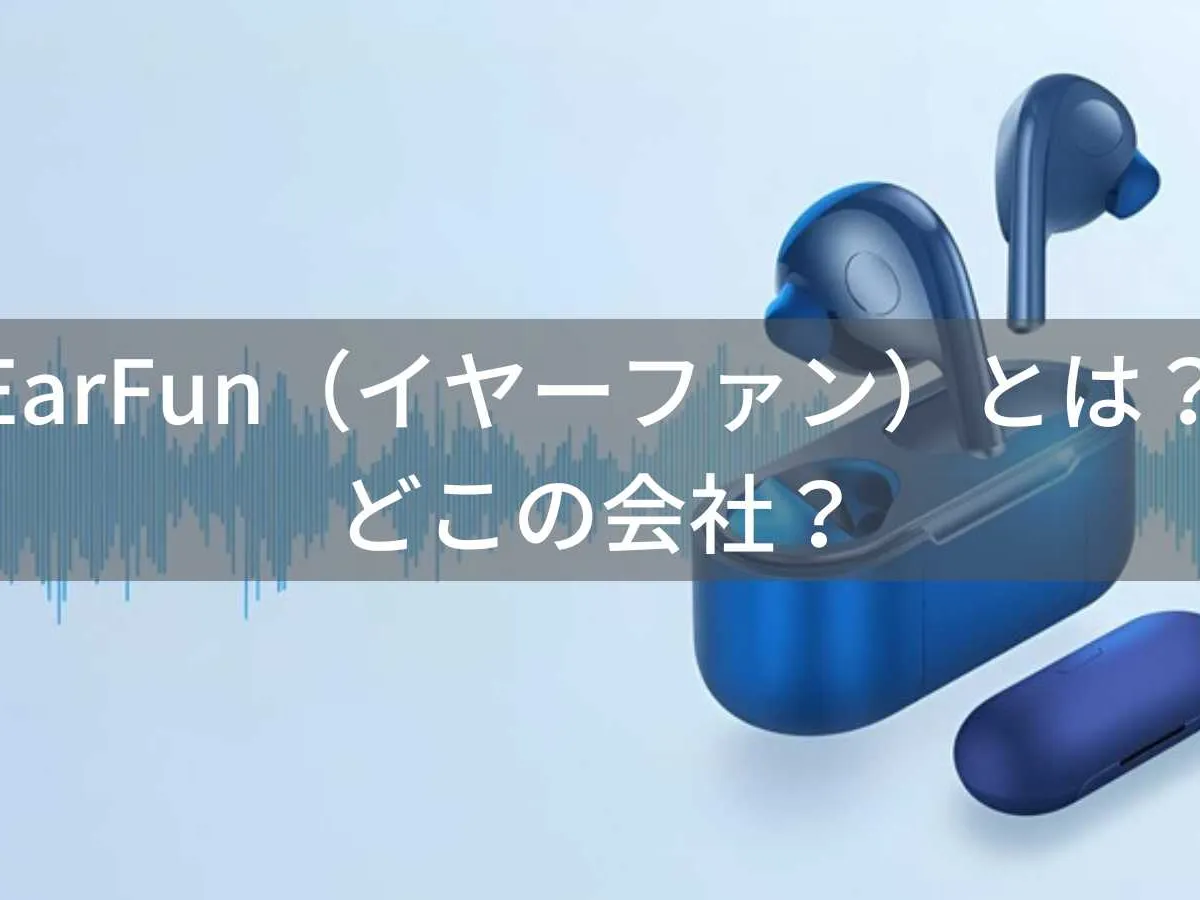 EarFun(イヤーファン)とは?怪しい?どこの会社?中国深圳の企業がコスパ重視オーディオを展開