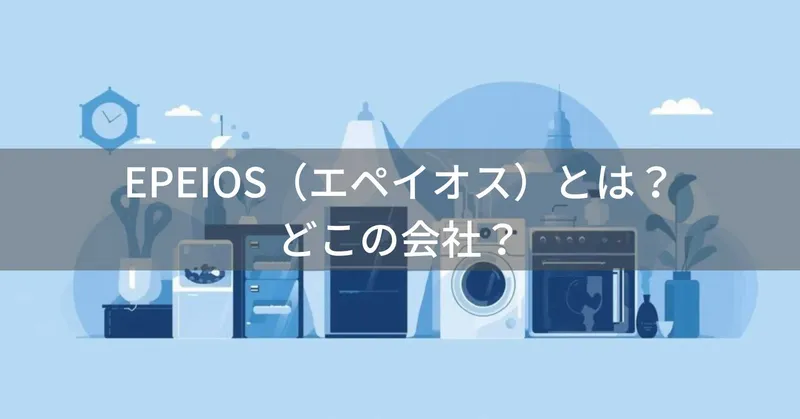 EPEIOS（エペイオス）とは？怪しい？どこの会社？日本・東京の企業が家電製品を展開