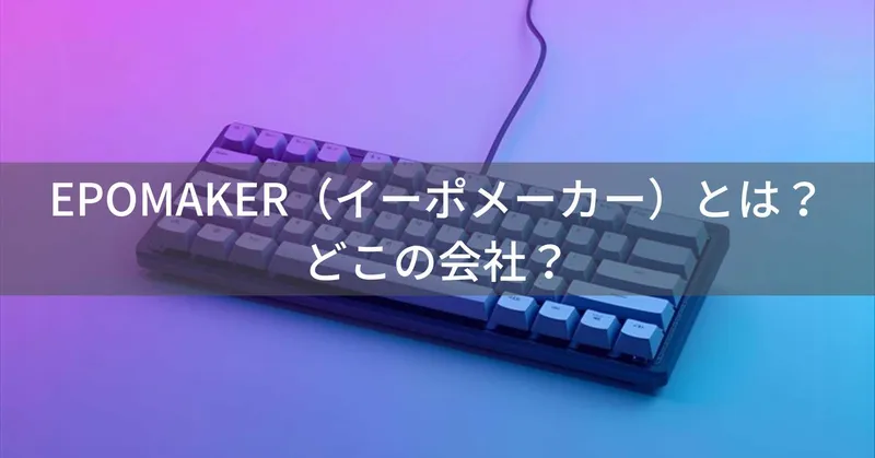 EPOMAKER（イーポメーカー）とは？怪しい？どこの会社？中国・深圳市の企業が製造するメカニカルキーボード