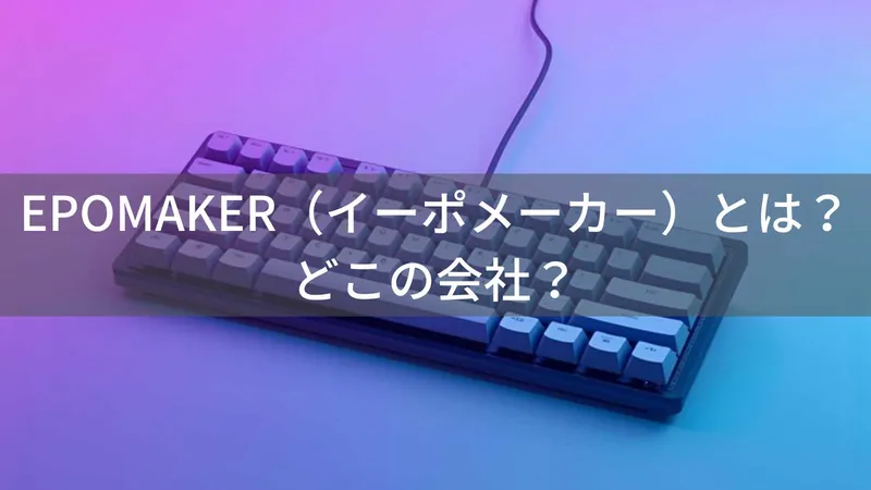 EPOMAKERはどこの国?中国深圳のメカニカルキーボードブランドを解説
