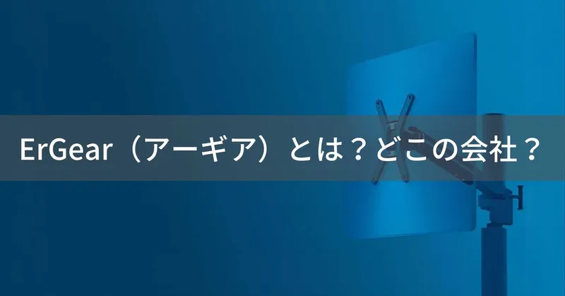 ErGear（アーギア）とは？怪しい？どこの会社？中国深圳市の企業がモニターアームで展開