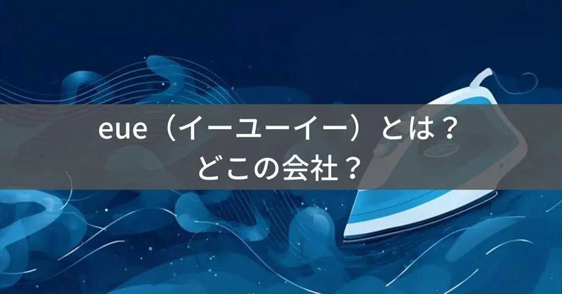 eue（イーユーイー）とは？怪しい？どこの会社？中国のOEM製品でスチームアイロンを製造
