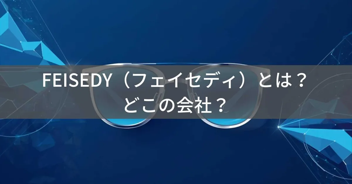 FEISEDY(フェイセディ)はどこの国?中国・深センの企業が展開するコスパ最強サングラスブランド