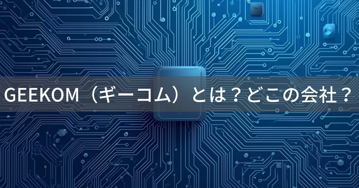 GEEKOM(ギーコム)とは?怪しい?どこの会社?台湾発・中国製造のミニPC専門メーカー