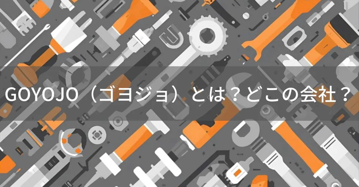 GOYOJO(ゴヨジョ)はどこの国?会社情報が少ない工具ブランドの実態と信頼性を解説