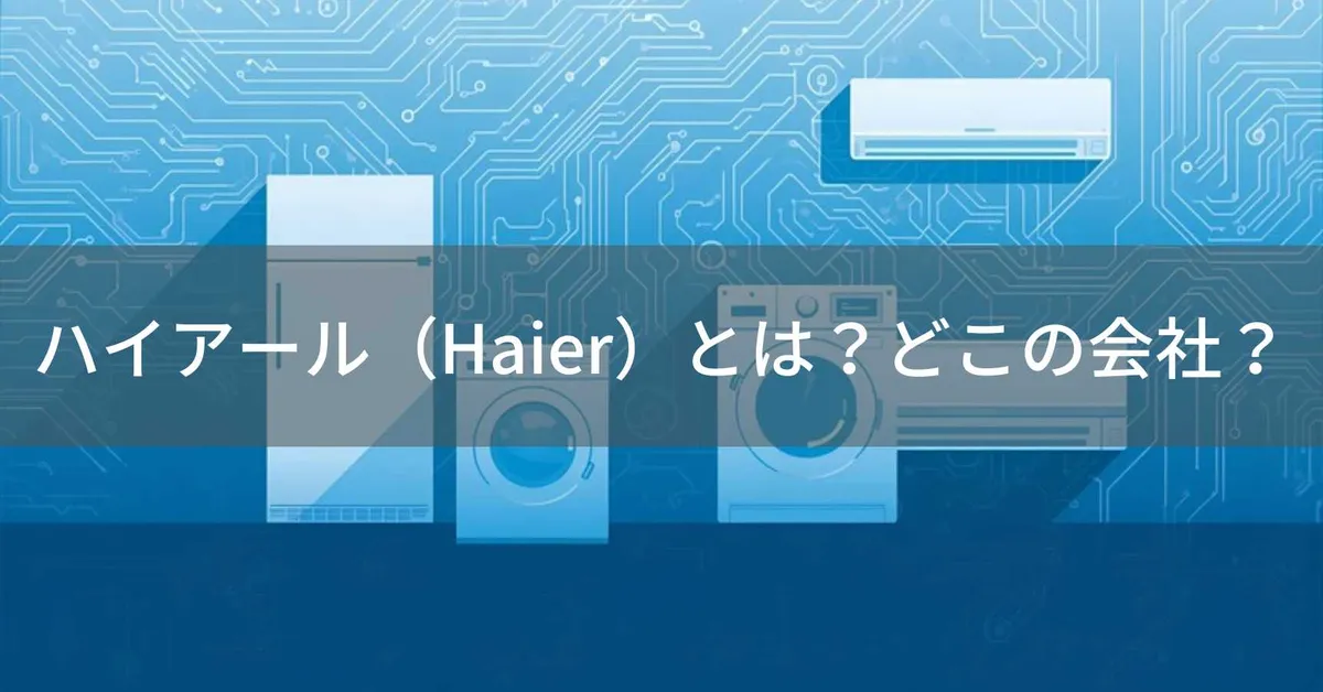 ハイアール(Haier)はどこの国?中国青島の企業が製造する世界最大級の家電メーカー