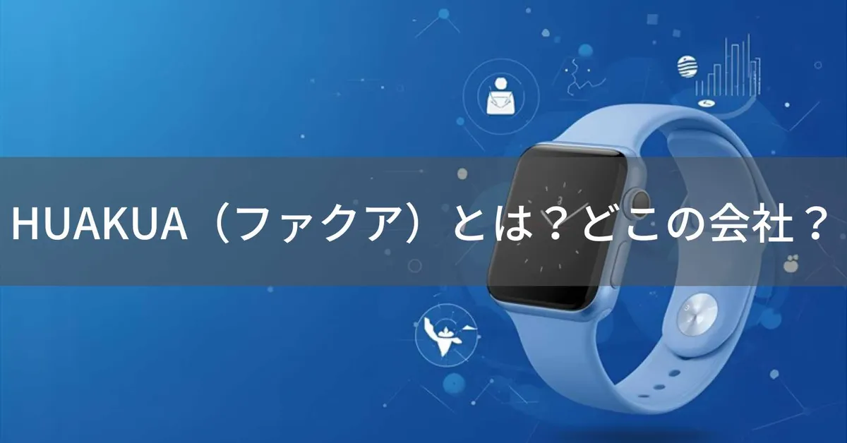 HUAKUA(ファクア)とは?怪しい?どこの会社?中国深センの企業がスマートウォッチを製造