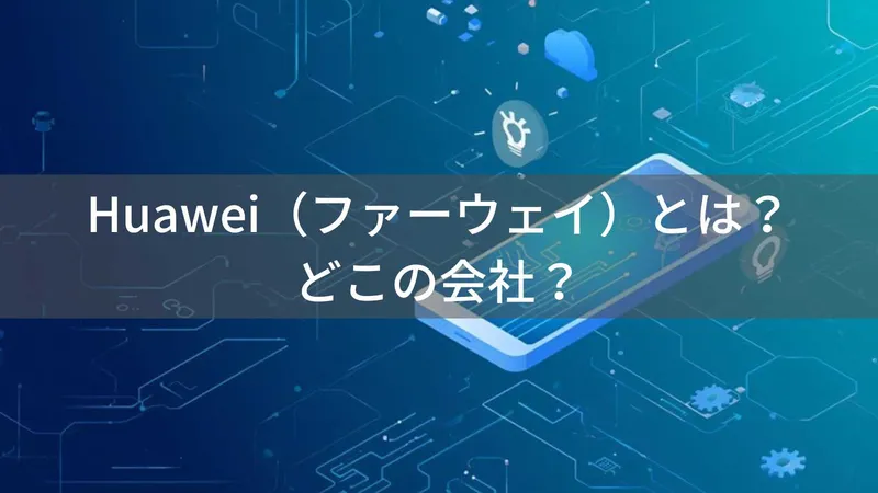 Huawei（ファーウェイ）とは？怪しい？どこの会社？中国深圳の企業が通信機器とスマートフォンを製造