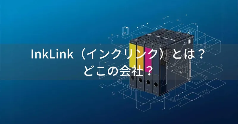 InkLink（インクリンク）とは？怪しい？どこの会社？中国の企業がプリンターインクを製造