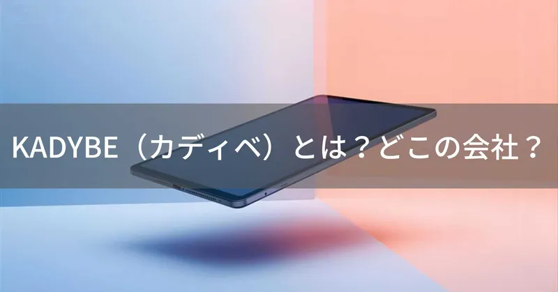 KADYBE（カディベ）とは？怪しい？どこの会社？中国広州の企業が製造するタブレット