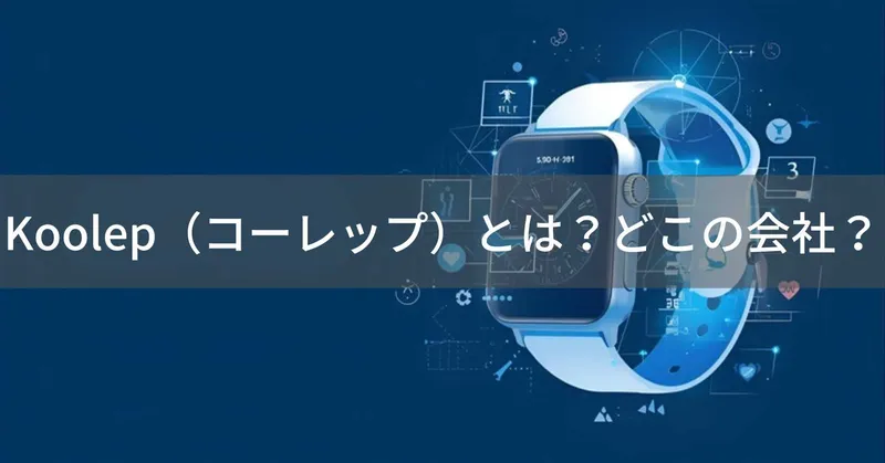 Koolep（コーレップ）とは？怪しい？どこの会社？中国広東省の企業がスマートウォッチを製造