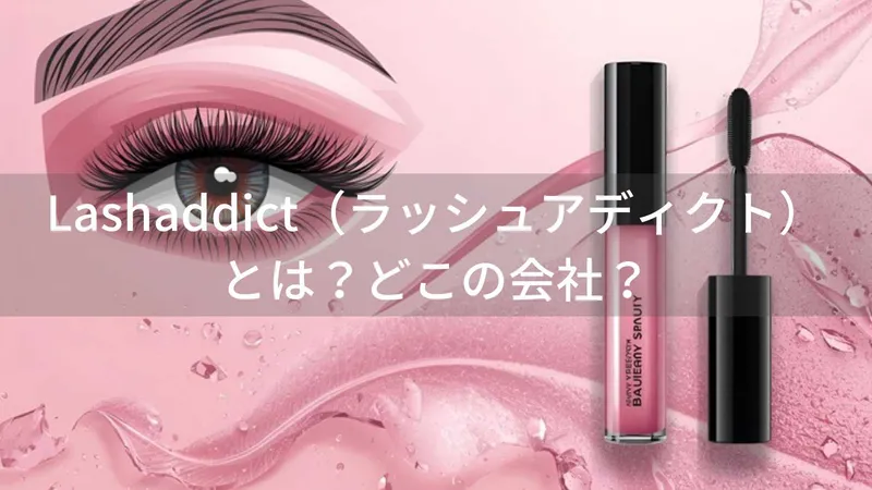 Lashaddict（ラッシュアディクト）とは？怪しい？どこの会社？アメリカ発のまつ毛美容液が累計350万本突破