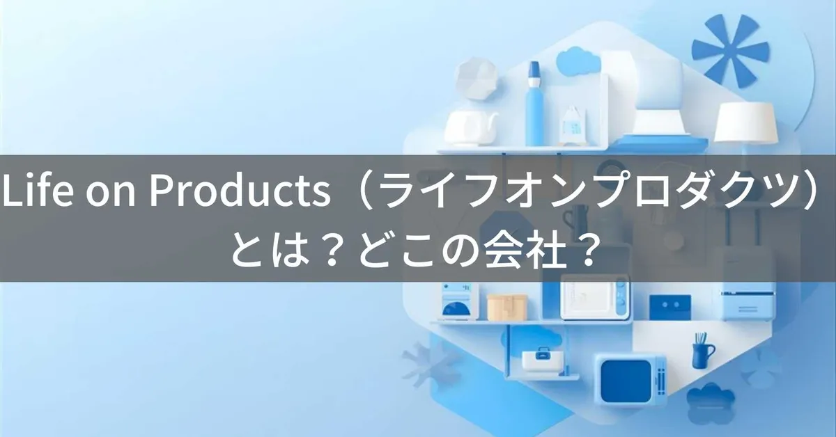 Life on Products(ライフオンプロダクツ)とは?怪しい?どこの会社?日本・大阪の企業がデザイン家電・インテリア雑貨を企画製造