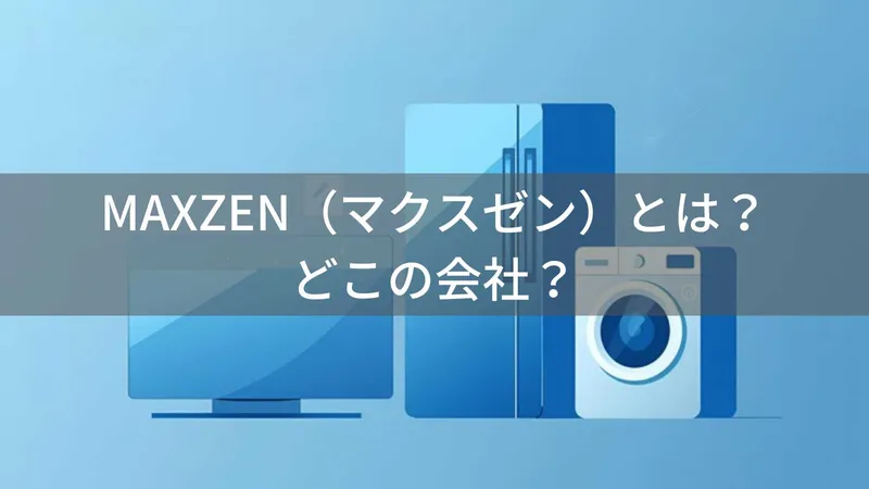 MAXZEN（マクスゼン）とは？怪しい？どこの会社？日本・東京の企業がジェネリック家電を展開