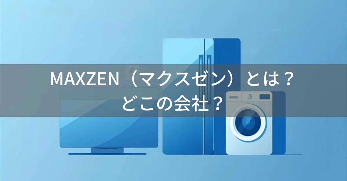 MAXZEN(マクスゼン)とは?怪しい?どこの会社?日本・東京の企業がジェネリック家電を展開