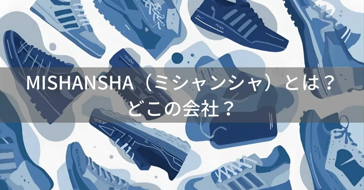 MISHANSHA(ミシャンシャ)はどこの国?中国の格安シューズメーカーの企業情報と信頼性、製品概要