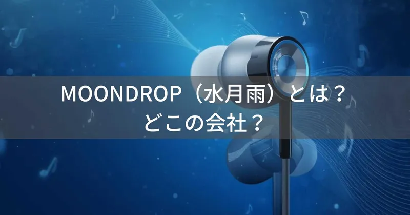 MOONDROP（水月雨/すいげつあめ）とは？怪しい？どこの会社？中国・成都発の高音質イヤホンメーカー