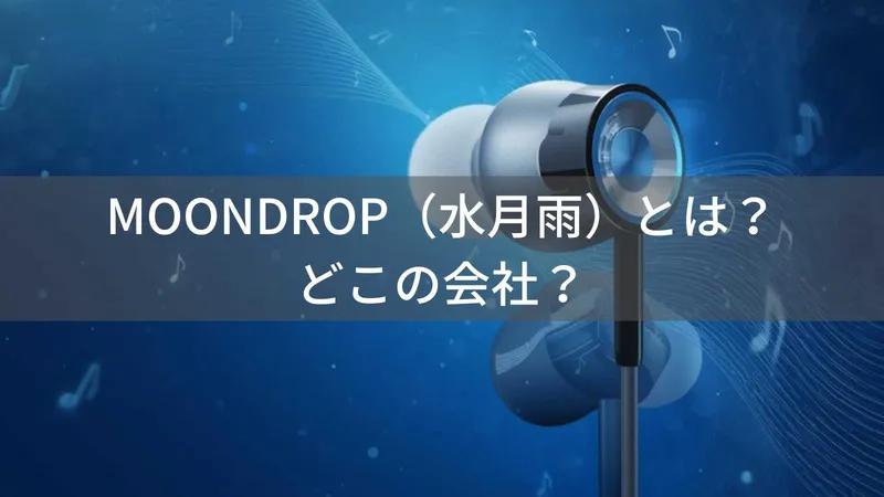 MOONDROP(水月雨/すいげつあめ)とは?怪しい?どこの会社?中国・成都発の高音質イヤホンメーカー
