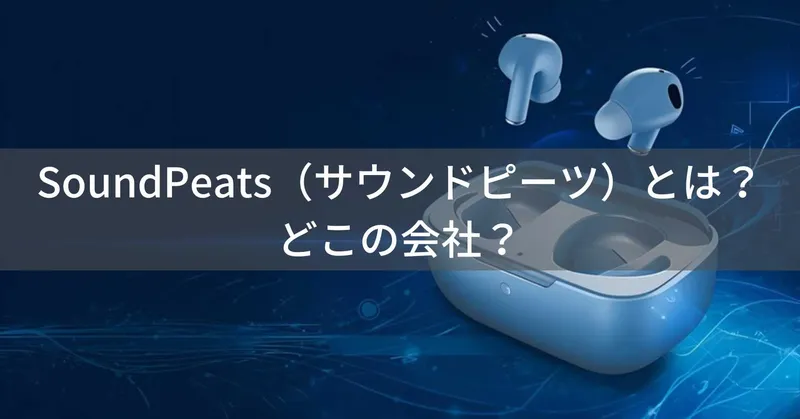 SoundPeats（サウンドピーツ）とは？怪しい？どこの会社？中国深圳の企業が展開するワイヤレスイヤホンブランド