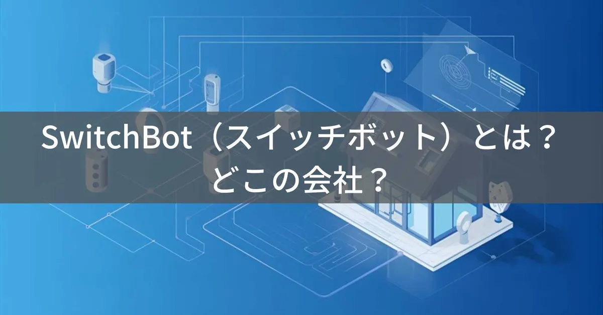 SwitchBot(スイッチボット)はどこの国?中国深圳の企業がスマートホーム機器を展開