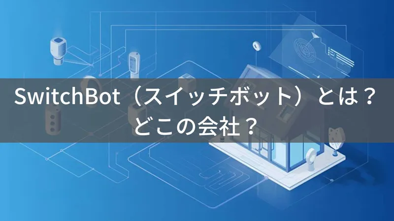 SwitchBot（スイッチボット）とは？怪しい？どこの会社？中国深圳の企業がスマートホーム機器を展開