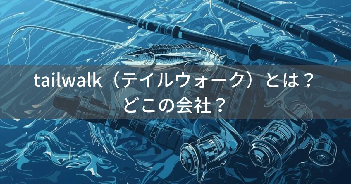tailwalk(テイルウォーク)とは?怪しい?どこの会社?静岡県の老舗企業が展開する釣り具ブランド