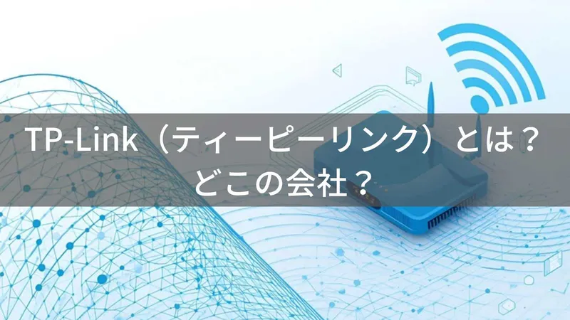 TP-Linkはどこの国?中国深圳のWi-Fiルーター企業と安全性を解説