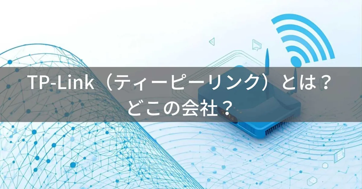 TP-Link(ティーピーリンク)はどこの国?中国深圳のWi-Fiルーター企業と安全性を解説