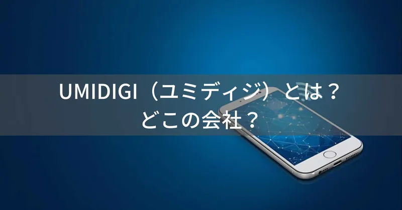 UMIDIGI（ユミディジ）とは？怪しい？どこの会社？中国・深圳の企業が展開する格安スマートフォンブランド