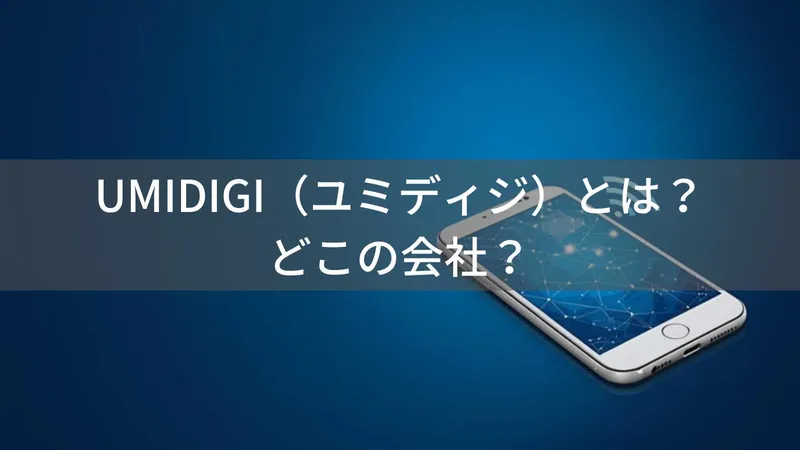 UMIDIGI（ユミディジ）とは？怪しい？どこの会社？中国・深圳の企業が展開する格安スマートフォンブランド