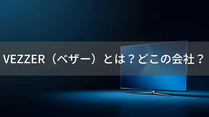VEZZERテレビはどこの国？中国・香港ブランドの注意点を解説
