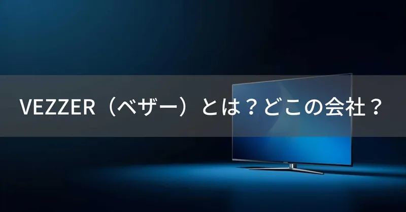 VEZZER（ベザー）とは？怪しい？どこの会社？中国・香港のテレビメーカー