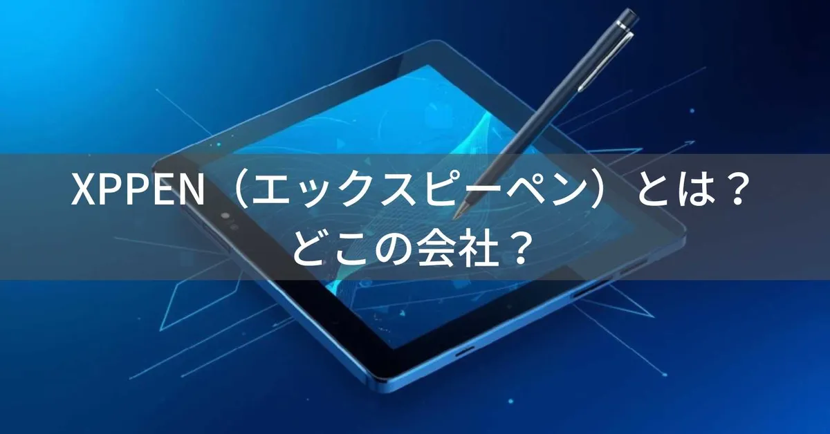 XPPENはどこの国?怪しい?中国深圳のペンタブレットメーカーを解説