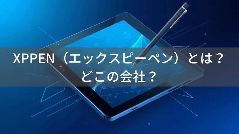 XPPENはどこの国?怪しい?中国深圳のペンタブレットメーカーを解説