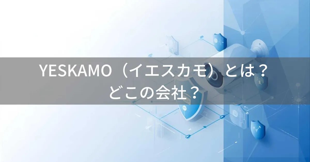 YESKAMO(イエスカモ)とは?怪しい?どこの会社?中国深圳の企業が製造する防犯カメラ
