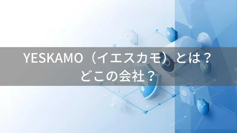 YESKAMO(イエスカモ)とは?怪しい?どこの会社?中国深圳の企業が製造する防犯カメラ